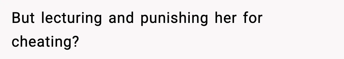 Dad Wants To Punish 7-Year-Old Daughter For “Cheating” On Her Playground Boyfriend But lecturing and punishing her for cheating?