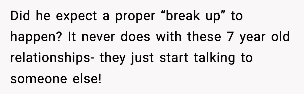 Dad Wants To Punish 7-Year-Old Daughter For “Cheating” On Her Playground Boyfriend Did he expect a proper “break up” to happen? It never does with these 7 year old relationships- they just start talking to someone else!