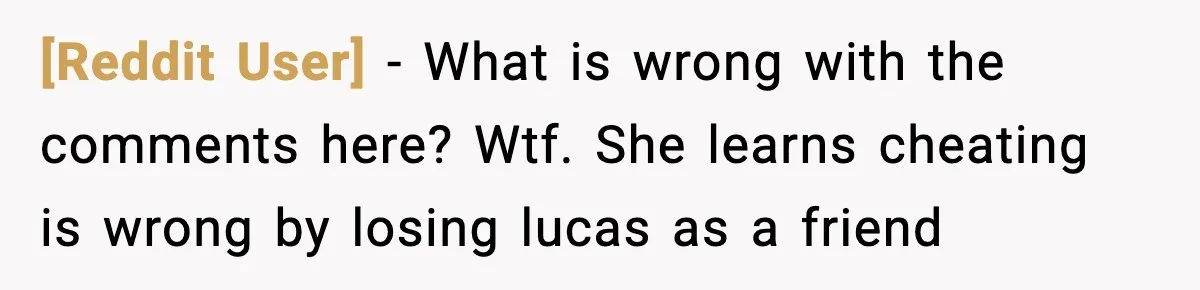 [Reddit User] − What is wrong with the comments here? Wtf. She learns cheating is wrong by losing lucas as a friend