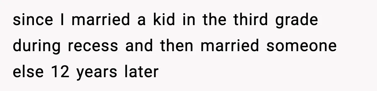 Dad Wants To Punish 7-Year-Old Daughter For “Cheating” On Her Playground Boyfriend since I married a kid in the third grade during recess and then married someone else 12 years later