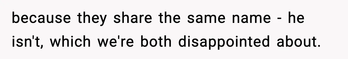 Dad Wants To Punish 7-Year-Old Daughter For “Cheating” On Her Playground Boyfriend because they share the same name - he isn't, which we're both disappointed about.