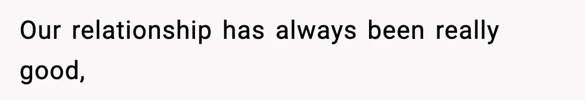 Our relationship has always been really good,