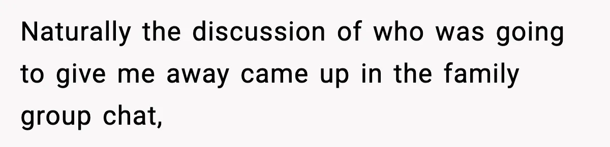 Naturally the discussion of who was going to give me away came up in the family group chat,