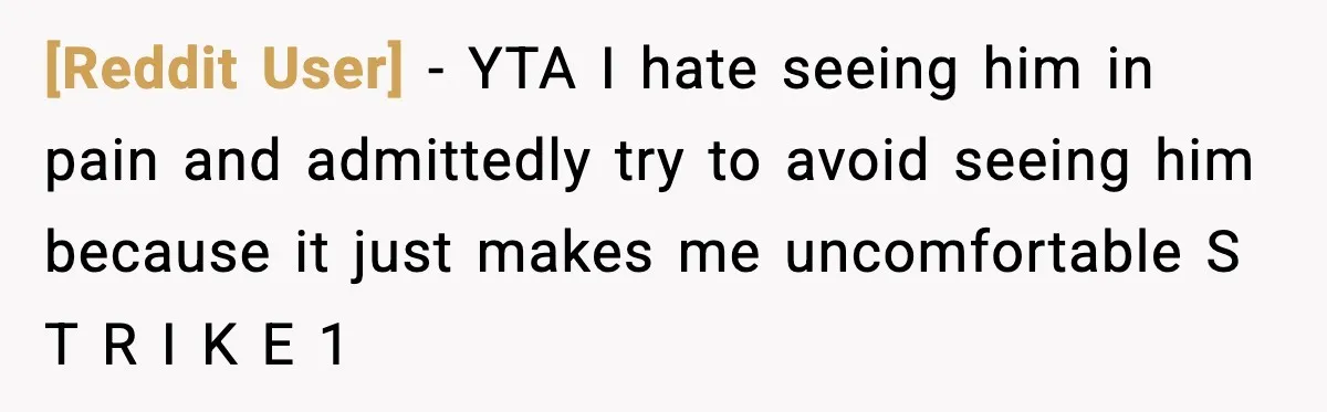 [Reddit User] − YTA I hate seeing him in pain and admittedly try to avoid seeing him because it just makes me uncomfortable S T R I K E 1