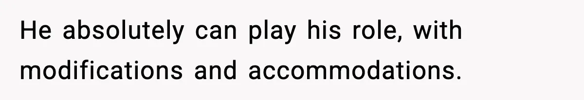 He absolutely can play his role, with modifications and accommodations.