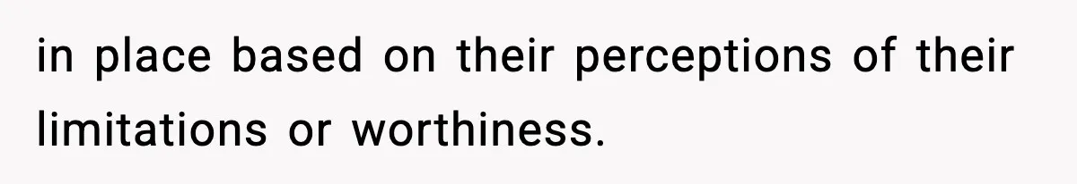 in place based on their perceptions of their limitations or worthiness.