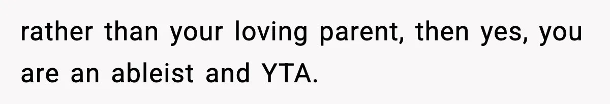 rather than your loving parent, then yes, you are an ableist and YTA.