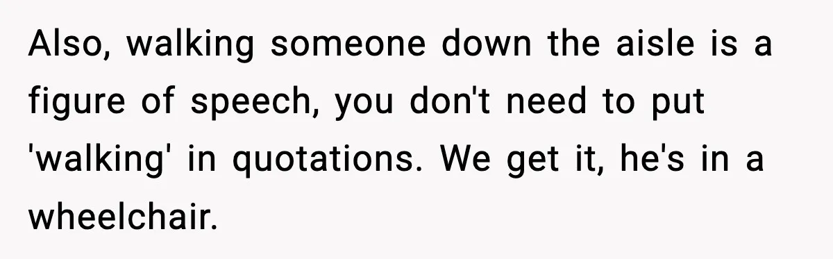 Also, walking someone down the aisle is a figure of speech, you don't need to put 'walking' in quotations. We get it, he's in a wheelchair.