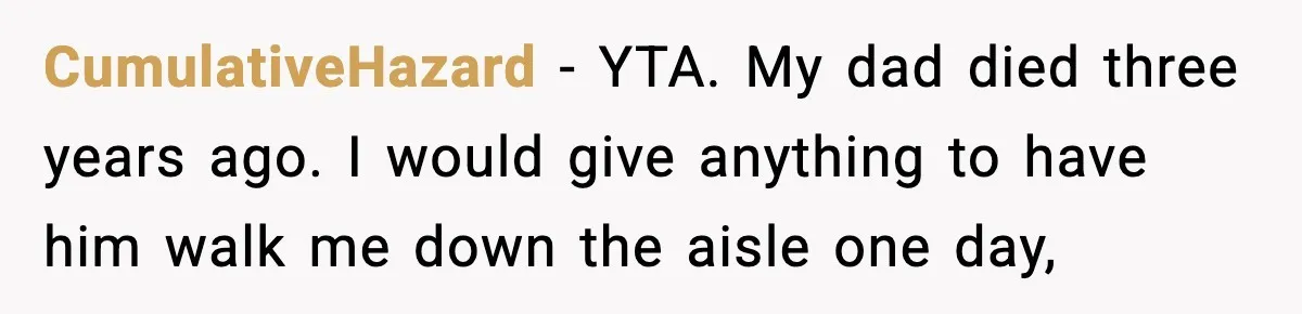 CumulativeHazard − YTA. My dad died three years ago. I would give anything to have him walk me down the aisle one day,