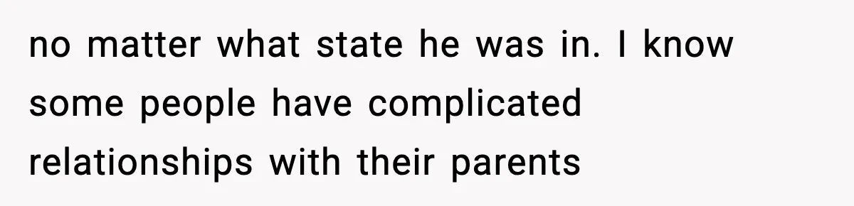 no matter what state he was in. I know some people have complicated relationships with their parents
