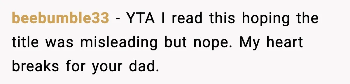 beebumble33 − YTA I read this hoping the title was misleading but nope. My heart breaks for your dad.