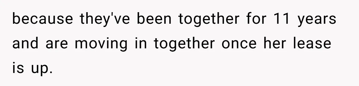 because they've been together for 11 years and are moving in together once her lease is up.