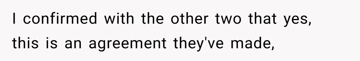I confirmed with the other two that yes, this is an agreement they've made,