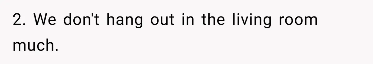 2. We don't hang out in the living room much.
