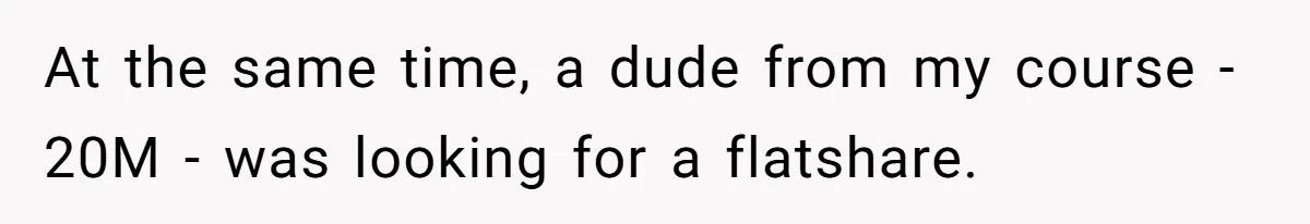 At the same time, a dude from my course - 20M - was looking for a flatshare.