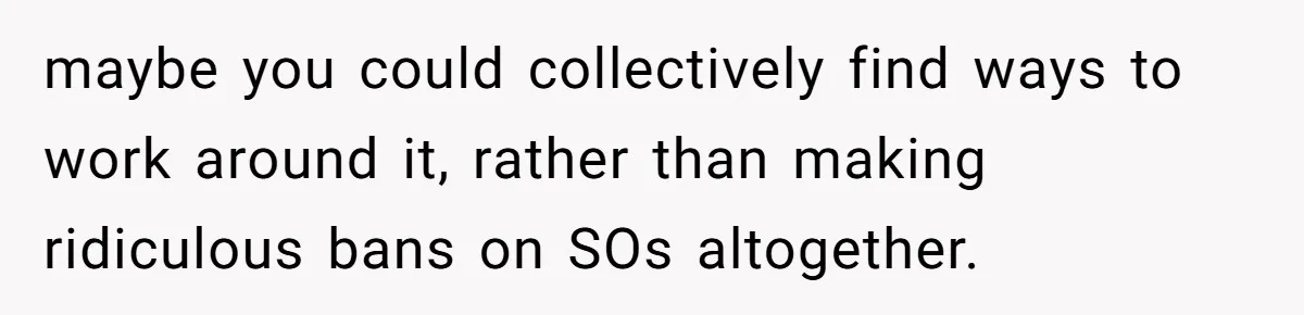 maybe you could collectively find ways to work around it, rather than making ridiculous bans on SOs altogether.