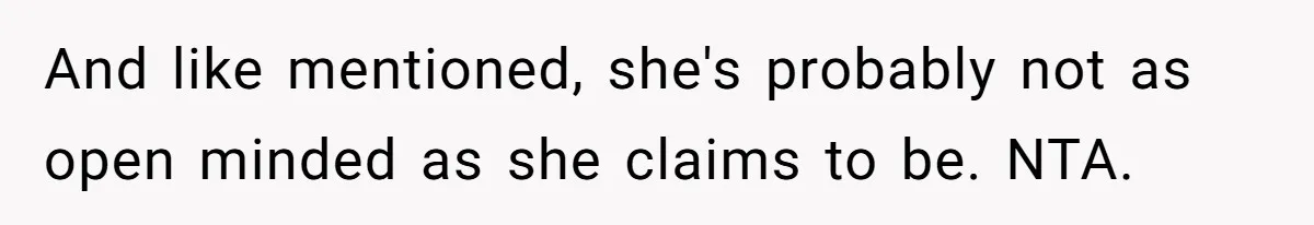 And like mentioned, she's probably not as open minded as she claims to be. NTA.