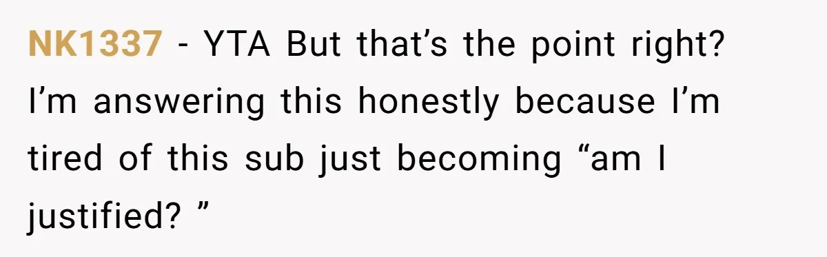 NK1337 − YTA But that’s the point right? I’m answering this honestly because I’m tired of this sub just becoming “am I justified? ”