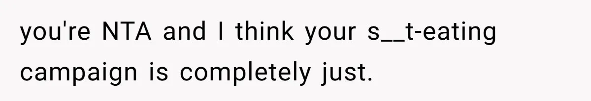 you're NTA and I think your s__t-eating campaign is completely just.
