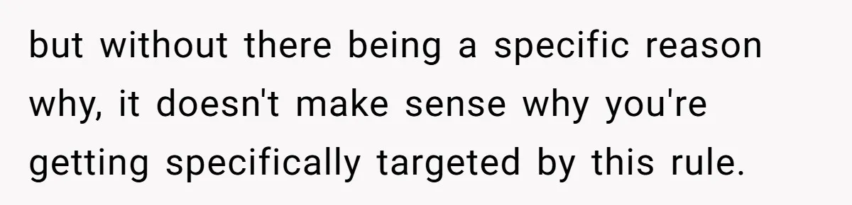 but without there being a specific reason why, it doesn't make sense why you're getting specifically targeted by this rule.