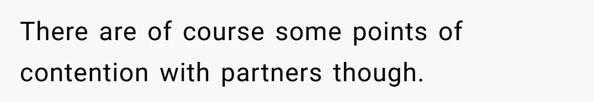 There are of course some points of contention with partners though.