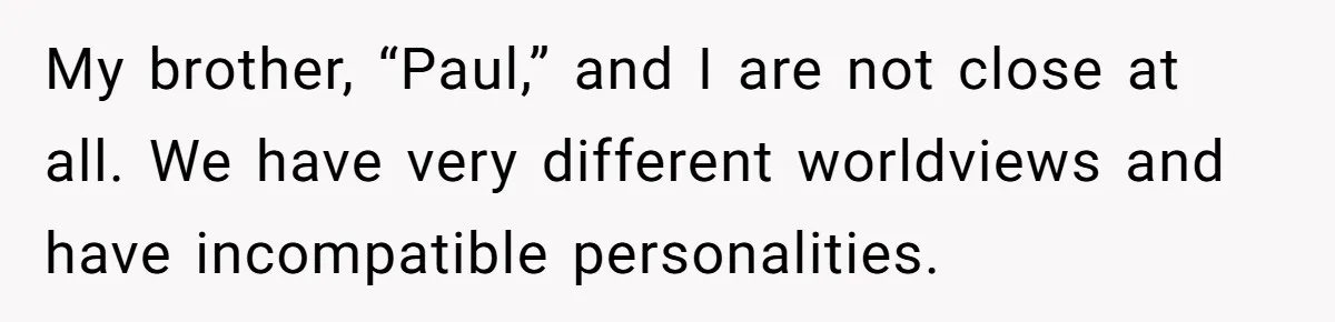My brother, “Paul,” and I are not close at all. We have very different worldviews and have incompatible personalities.