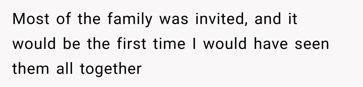 Most of the family was invited, and it would be the first time I would have seen them all together
