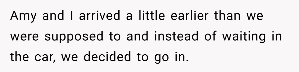 Amy and I arrived a little earlier than we were supposed to and instead of waiting in the car, we decided to go in.