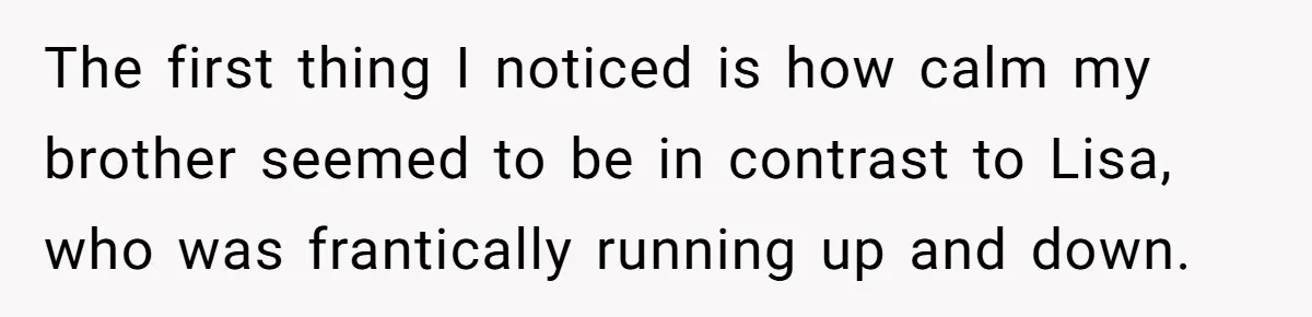 The first thing I noticed is how calm my brother seemed to be in contrast to Lisa, who was frantically running up and down.