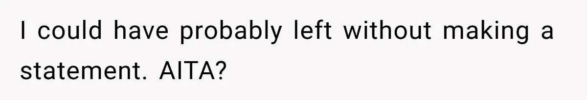I could have probably left without making a statement. AITA?