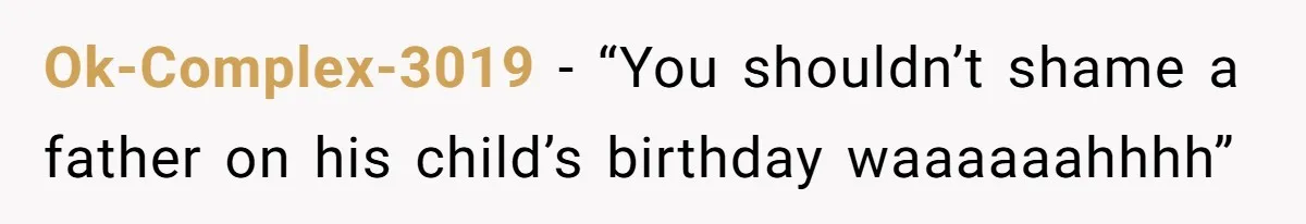 Ok-Complex-3019 − “You shouldn’t shame a father on his child’s birthday waaaaaahhhh”