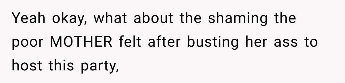 Yeah okay, what about the shaming the poor MOTHER felt after busting her ass to host this party,