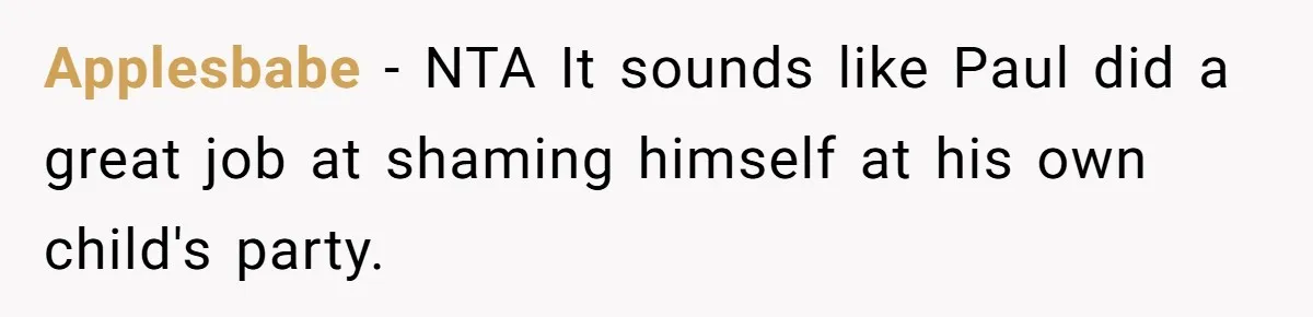 Applesbabe − NTA It sounds like Paul did a great job at shaming himself at his own child's party.
