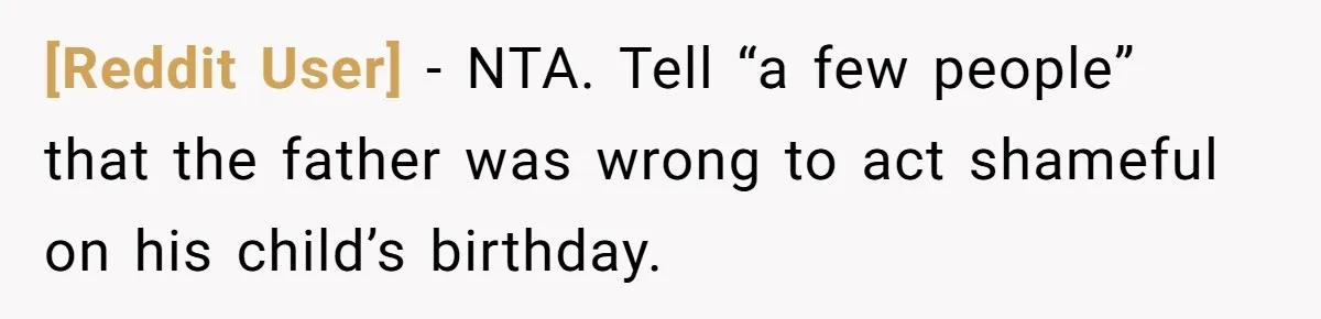 [Reddit User] − NTA. Tell “a few people” that the father was wrong to act shameful on his child’s birthday.
