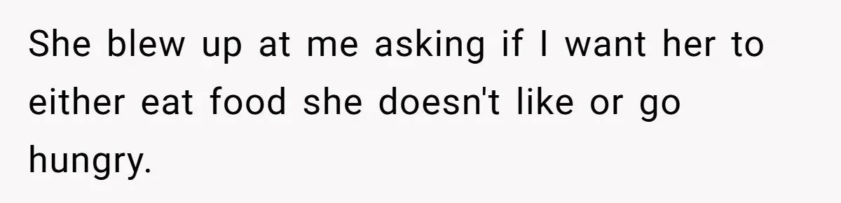 She blew up at me asking if I want her to either eat food she doesn't like or go hungry.