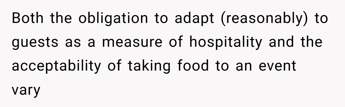 Both the obligation to adapt (reasonably) to guests as a measure of hospitality and the acceptability of taking food to an event vary