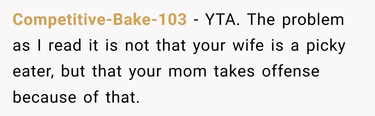 Competitive-Bake-103 − YTA. The problem as I read it is not that your wife is a picky eater, but that your mom takes offense because of that.