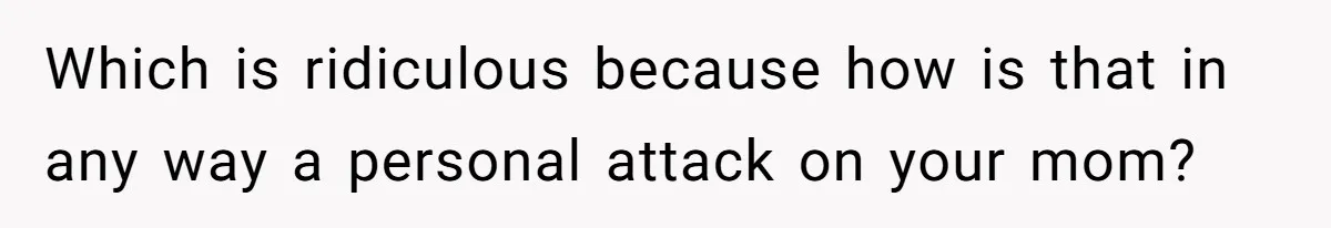 Which is ridiculous because how is that in any way a personal attack on your mom?