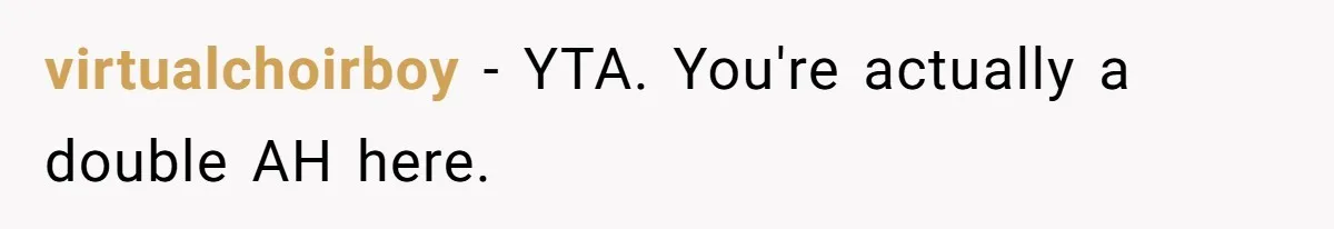 virtualchoirboy − YTA. You're actually a double AH here.