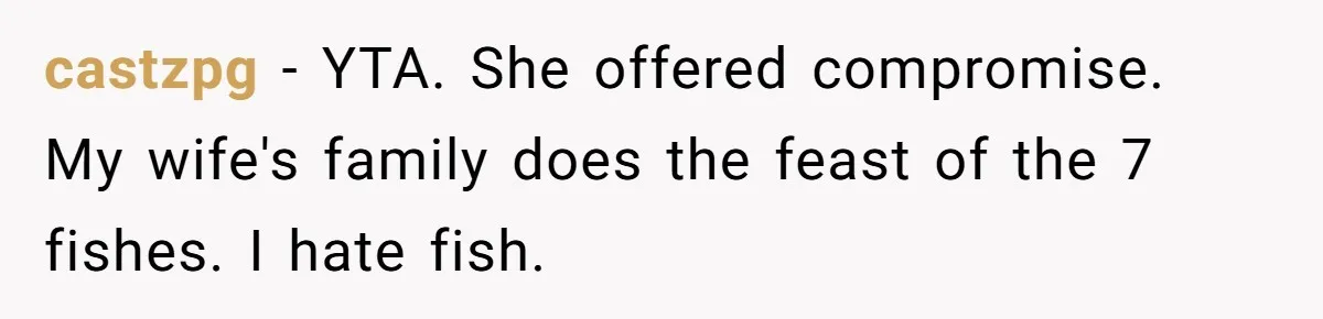castzpg − YTA. She offered compromise. My wife's family does the feast of the 7 fishes. I hate fish.