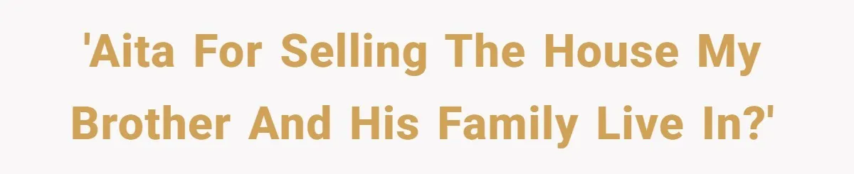 Landlord Sells Rental House After Brother Stops Paying Rent And Refuses Maintenance 'AITA for selling the house my brother and his family live in?'