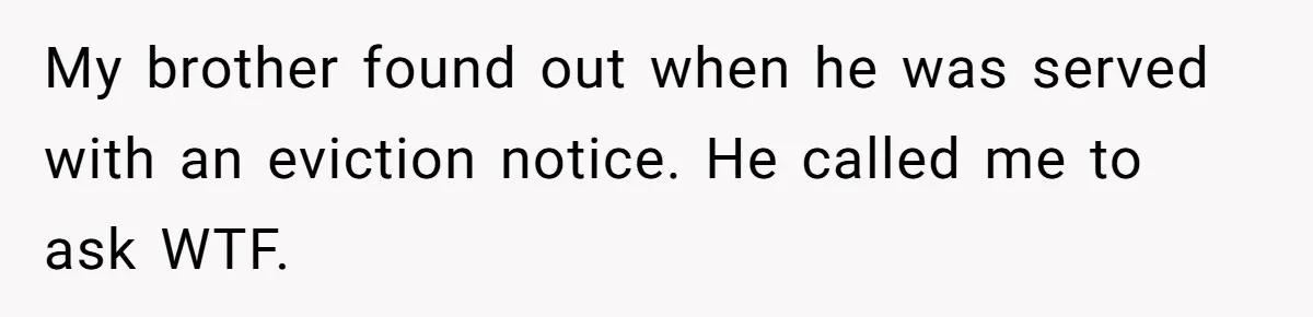 Landlord Sells Rental House After Brother Stops Paying Rent And Refuses Maintenance My brother found out when he was served with an eviction notice. He called me to ask WTF.
