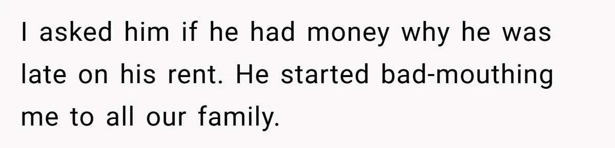 Landlord Sells Rental House After Brother Stops Paying Rent And Refuses Maintenance I asked him if he had money why he was late on his rent. He started bad-mouthing me to all our family.