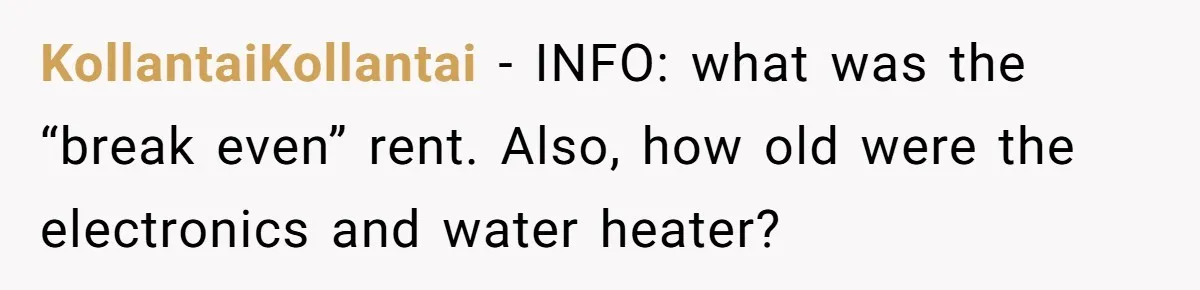 Landlord Sells Rental House After Brother Stops Paying Rent And Refuses Maintenance KollantaiKollantai − INFO: what was the “break even” rent. Also, how old were the electronics and water heater?