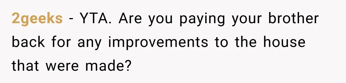 Landlord Sells Rental House After Brother Stops Paying Rent And Refuses Maintenance 2geeks − YTA. Are you paying your brother back for any improvements to the house that were made?