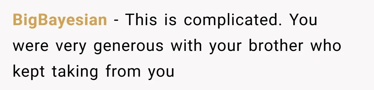 Landlord Sells Rental House After Brother Stops Paying Rent And Refuses Maintenance BigBayesian − This is complicated. You were very generous with your brother who kept taking from you
