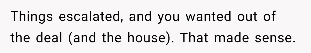 Landlord Sells Rental House After Brother Stops Paying Rent And Refuses Maintenance Things escalated, and you wanted out of the deal (and the house). That made sense.