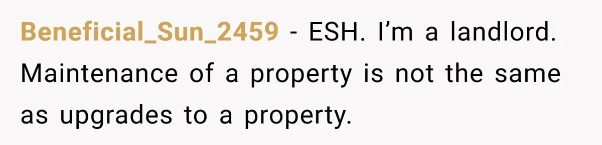 Landlord Sells Rental House After Brother Stops Paying Rent And Refuses Maintenance Beneficial_Sun_2459 − ESH. I’m a landlord. Maintenance of a property is not the same as upgrades to a property.