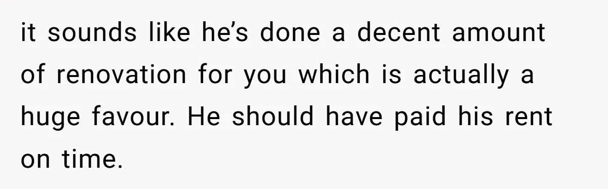 Landlord Sells Rental House After Brother Stops Paying Rent And Refuses Maintenance it sounds like he’s done a decent amount of renovation for you which is actually a huge favour. He should have paid his rent on time.