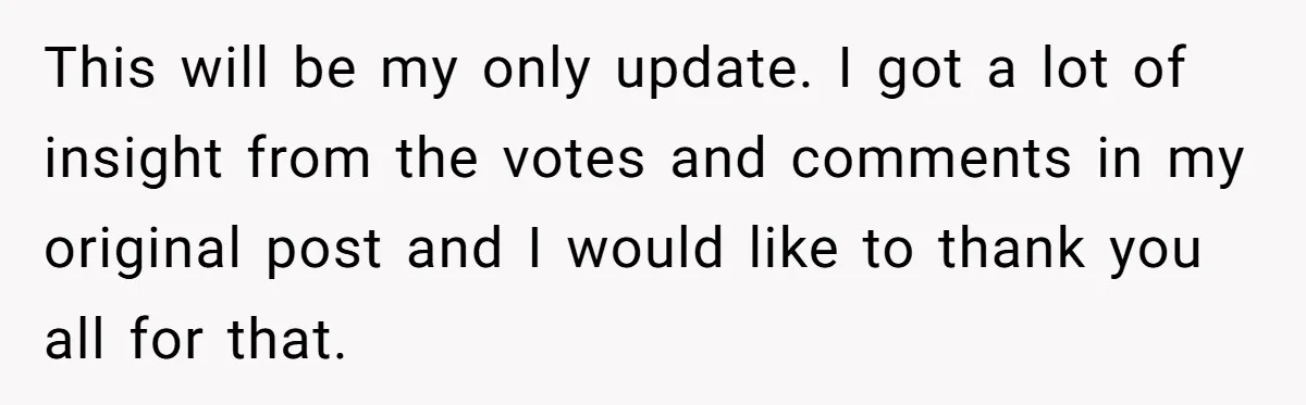 This will be my only update. I got a lot of insight from the votes and comments in my original post and I would like to thank you all for...